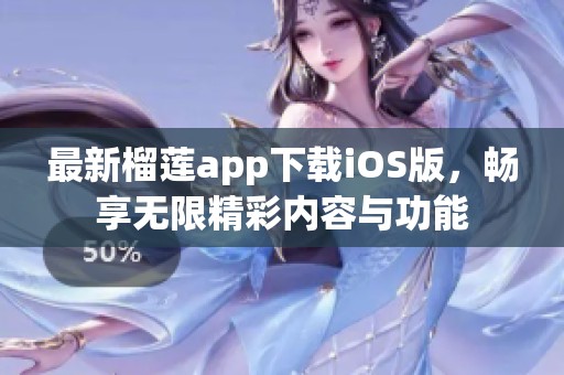 最新榴莲app下载iOS版，畅享无限精彩内容与功能