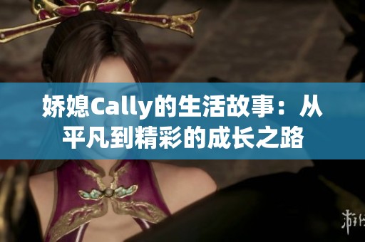 娇媳Cally的生活故事：从平凡到精彩的成长之路