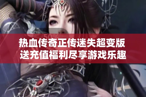 热血传奇正传迷失超变版 送充值福利尽享游戏乐趣