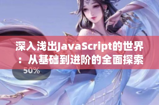 深入浅出JavaScript的世界：从基础到进阶的全面探索