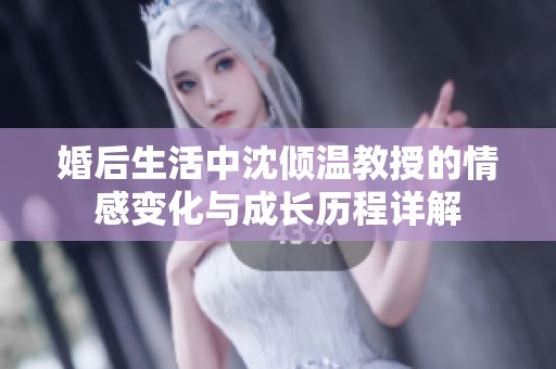 婚后生活中沈倾温教授的情感变化与成长历程详解