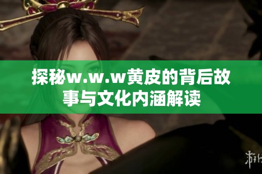 探秘w.w.w黄皮的背后故事与文化内涵解读