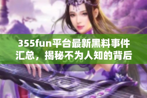 355fun平台最新黑料事件汇总，揭秘不为人知的背后真相