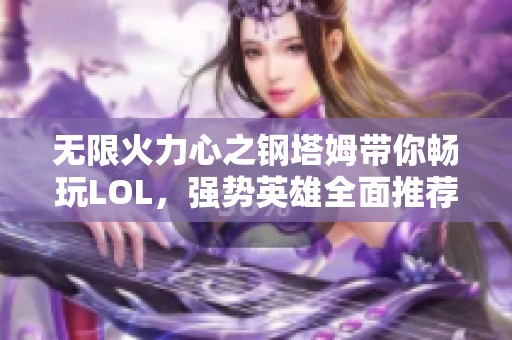 无限火力心之钢塔姆带你畅玩LOL，强势英雄全面推荐