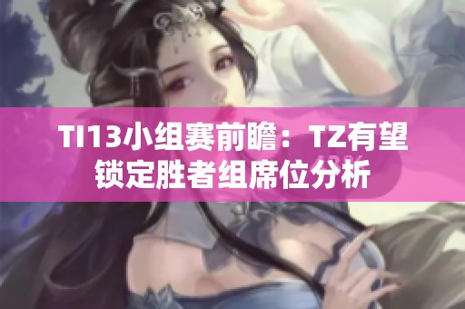 TI13小组赛前瞻：TZ有望锁定胜者组席位分析