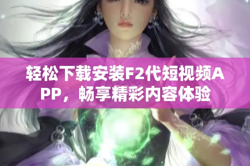 轻松下载安装F2代短视频APP，畅享精彩内容体验