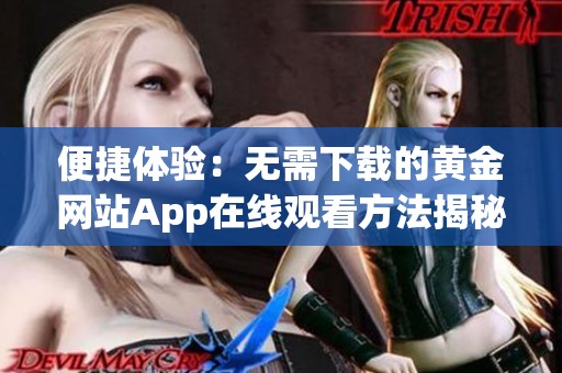 便捷体验：无需下载的黄金网站App在线观看方法揭秘