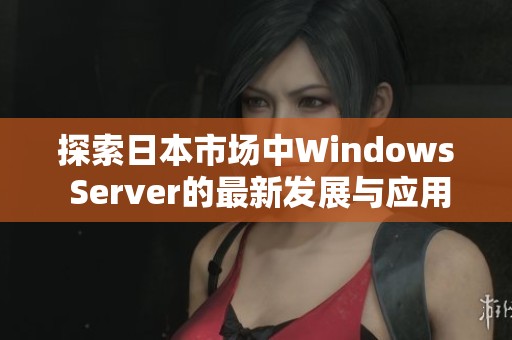 探索日本市场中Windows Server的最新发展与应用趋势