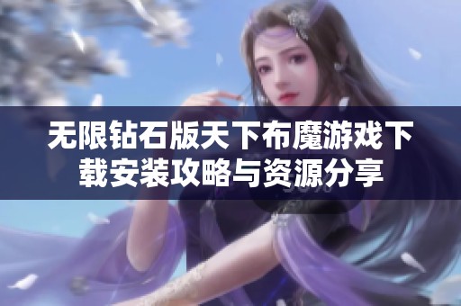 无限钻石版天下布魔游戏下载安装攻略与资源分享