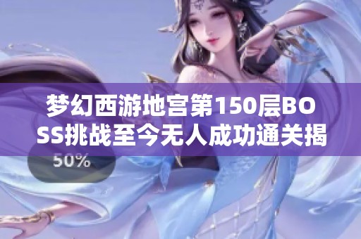 梦幻西游地宫第150层BOSS挑战至今无人成功通关揭秘