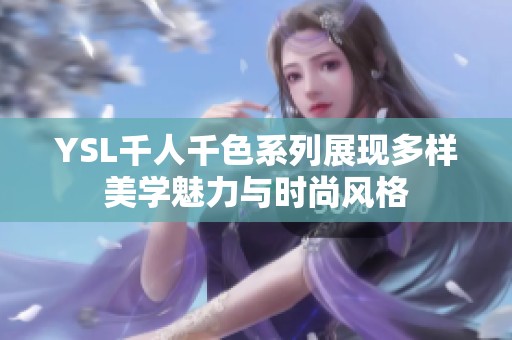 YSL千人千色系列展现多样美学魅力与时尚风格