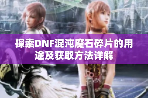 探索DNF混沌魔石碎片的用途及获取方法详解