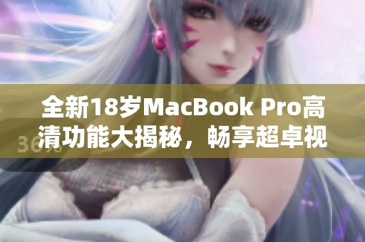 全新18岁MacBook Pro高清功能大揭秘，畅享超卓视界体验