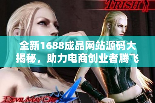 全新1688成品网站源码大揭秘，助力电商创业者腾飞