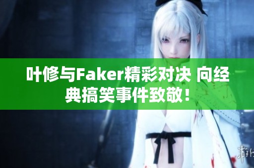 叶修与Faker精彩对决 向经典搞笑事件致敬！