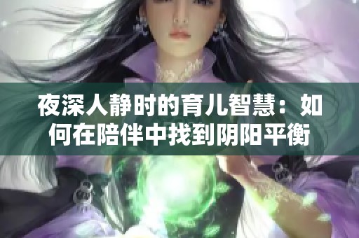 夜深人静时的育儿智慧：如何在陪伴中找到阴阳平衡