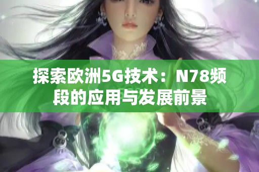 探索欧洲5G技术：N78频段的应用与发展前景