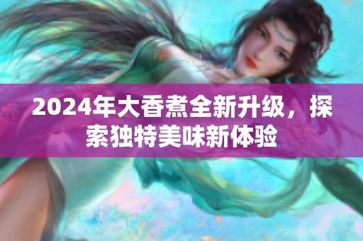 2024年大香煮全新升级，探索独特美味新体验