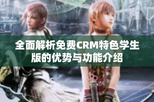 全面解析免费CRM特色学生版的优势与功能介绍