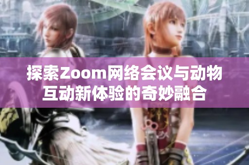 探索Zoom网络会议与动物互动新体验的奇妙融合