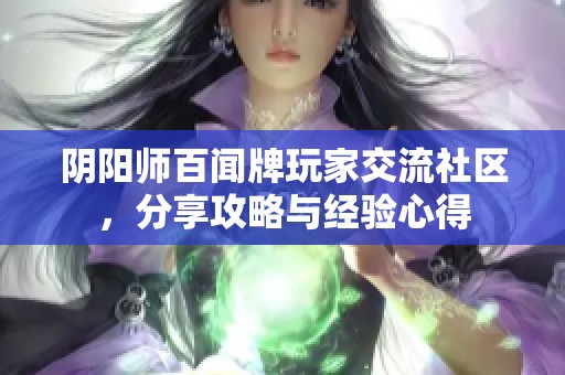 阴阳师百闻牌玩家交流社区，分享攻略与经验心得