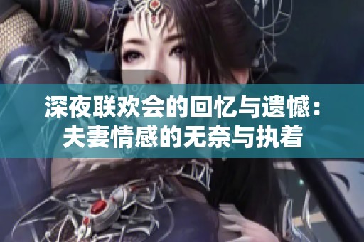 深夜联欢会的回忆与遗憾：夫妻情感的无奈与执着