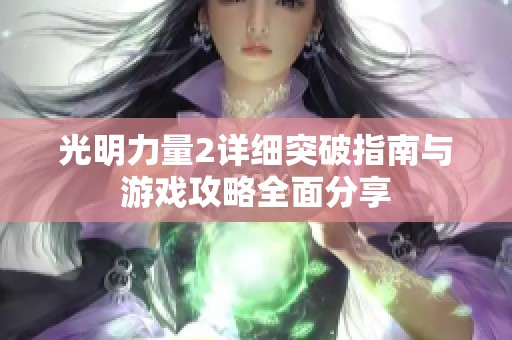 光明力量2详细突破指南与游戏攻略全面分享