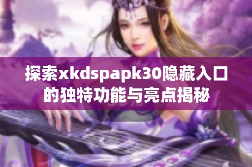 探索xkdspapk30隐藏入口的独特功能与亮点揭秘