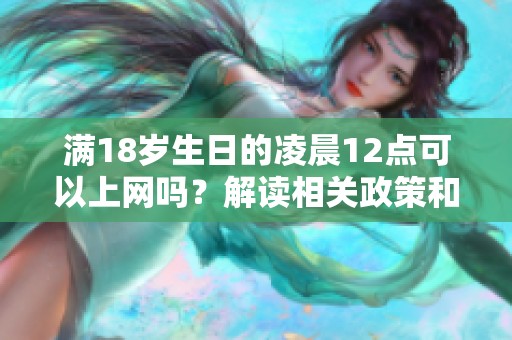 满18岁生日的凌晨12点可以上网吗？解读相关政策和规定