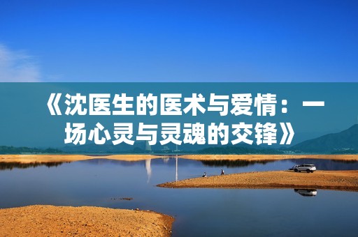 《沈医生的医术与爱情：一场心灵与灵魂的交锋》