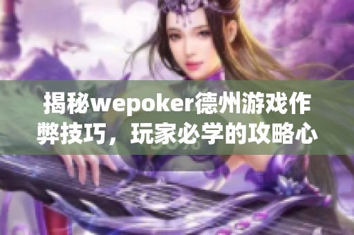 揭秘wepoker德州游戏作弊技巧，玩家必学的攻略心得