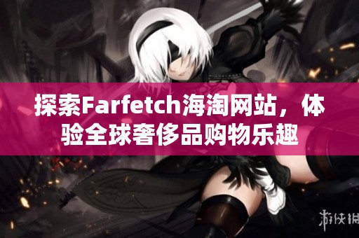 探索Farfetch海淘网站，体验全球奢侈品购物乐趣