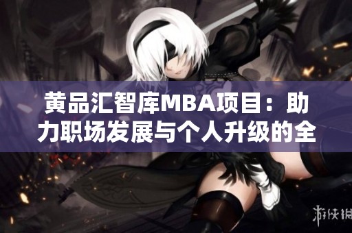 黄品汇智库MBA项目：助力职场发展与个人升级的全新选择