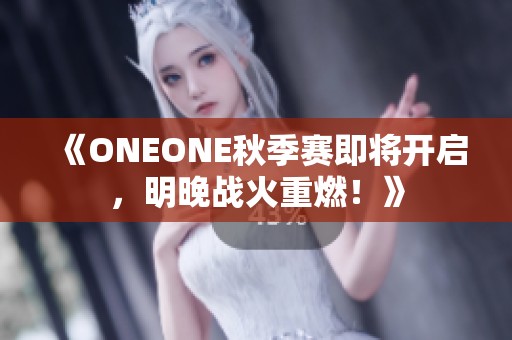 《ONEONE秋季赛即将开启，明晚战火重燃！》