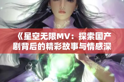 《星空无限MV：探索国产剧背后的精彩故事与情感深度》