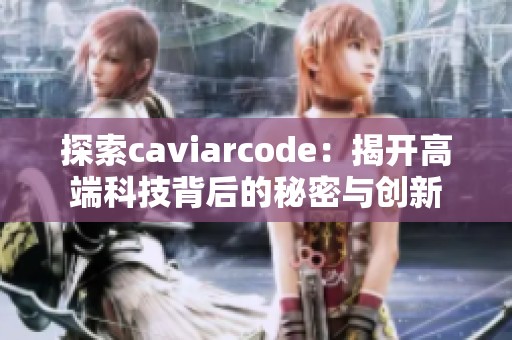 探索caviarcode：揭开高端科技背后的秘密与创新