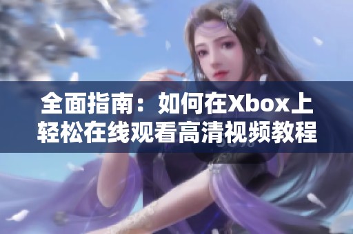 全面指南：如何在Xbox上轻松在线观看高清视频教程