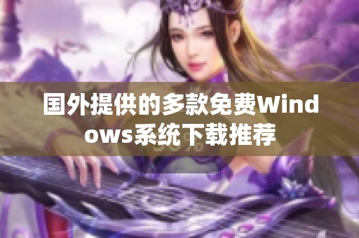 国外提供的多款免费Windows系统下载推荐