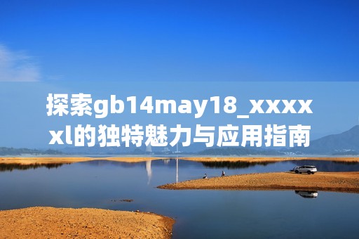 探索gb14may18_xxxxxl的独特魅力与应用指南