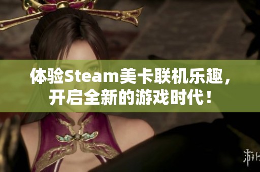 体验Steam美卡联机乐趣，开启全新的游戏时代！