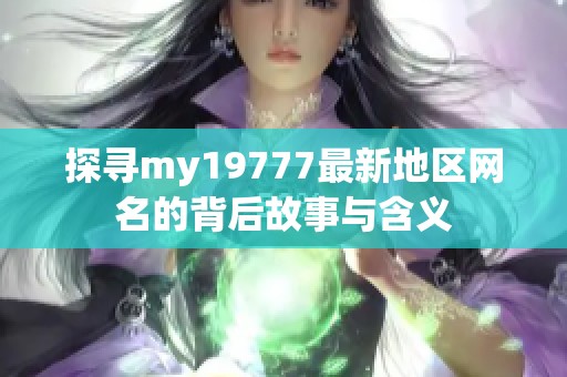 探寻my19777最新地区网名的背后故事与含义