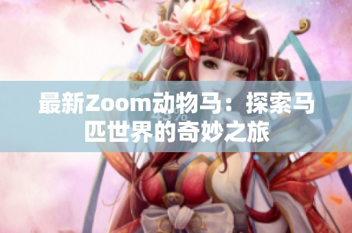 最新Zoom动物马：探索马匹世界的奇妙之旅