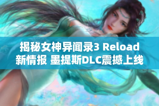 揭秘女神异闻录3 Reload新情报 墨提斯DLC震撼上线