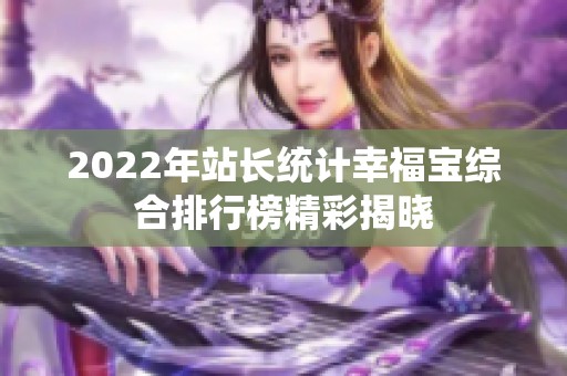 2022年站长统计幸福宝综合排行榜精彩揭晓