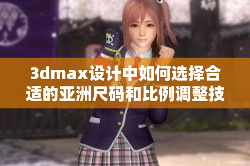 3dmax设计中如何选择合适的亚洲尺码和比例调整技巧