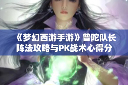 《梦幻西游手游》普陀队长阵法攻略与PK战术心得分享