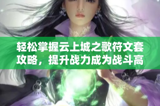 轻松掌握云上城之歌符文套攻略，提升战力成为战斗高手