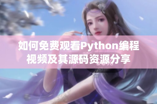 如何免费观看Python编程视频及其源码资源分享