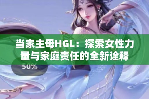 当家主母HGL：探索女性力量与家庭责任的全新诠释