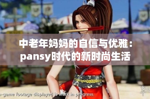 中老年妈妈的自信与优雅：pansy时代的新时尚生活